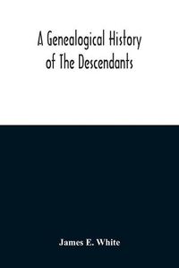 Cover image for A Genealogical History Of The Descendants Of Peter White Of New Jersey, From 1670, And Of William White And Deborah Tilton His Wife, Loyalists