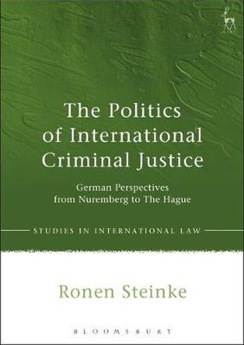 The Politics of International Criminal Justice: German Perspectives from Nuremberg to The Hague