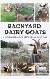 Cover image for Backyard Dairy Goats: A natural approach to keeping goats in any yard