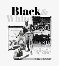 Cover image for Black and White: The Birth of Modern Boxing