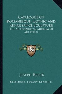 Cover image for Catalogue of Romanesque, Gothic and Renaissance Sculpture: The Metropolitan Museum of Art (1913)