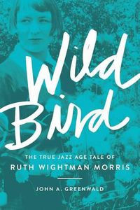 Cover image for Wild Bird: The True Jazz Age Tale of Ruth Wightman Morris