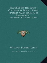 Cover image for Records of the Scots Colleges at Douai, Rome, Madrid, Valladrecords of the Scots Colleges at Douai, Rome, Madrid, Valladolid and Ratisbon V1 Olid and Ratisbon V1: Registers of Students (1906) Registers of Students (1906)