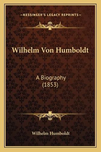 Wilhelm Von Humboldt Wilhelm Von Humboldt: A Biography (1853) a Biography (1853)