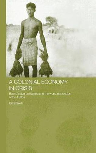 A Colonial Economy in Crisis: Burma's Rice Cultivators and the World Depression of the 1930s