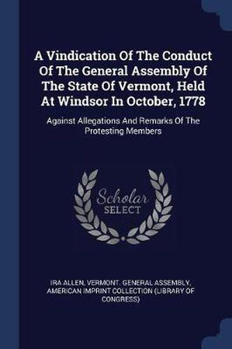 Cover image for A Vindication of the Conduct of the General Assembly of the State of Vermont, Held at Windsor in October, 1778: Against Allegations and Remarks of the Protesting Members