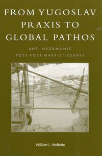 Cover image for From Yugoslav Praxis to Global Pathos: Anti-Hegemonic Post-post-Marxist Essays