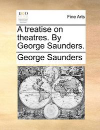 Cover image for A Treatise on Theatres. by George Saunders.