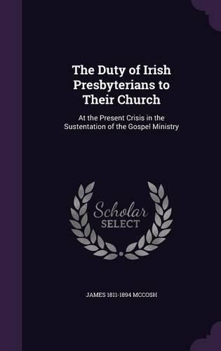 Cover image for The Duty of Irish Presbyterians to Their Church: At the Present Crisis in the Sustentation of the Gospel Ministry