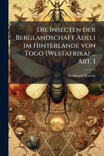Cover image for Die Insecten Der Berglandschaft Adeli Im Hinterlande Von Togo (Westafrika) ... Abt. 1