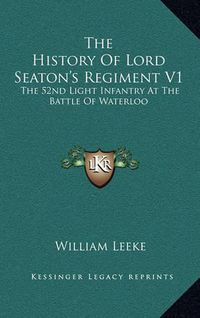 Cover image for The History of Lord Seaton's Regiment V1: The 52nd Light Infantry at the Battle of Waterloo