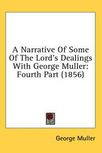 Cover image for A Narrative Of Some Of The Lord's Dealings With George Muller: Fourth Part (1856)