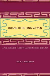 Cover image for Huang Di Nei Jing Su Wen: Nature, Knowledge, Imagery in an Ancient Chinese Medical Text: With an appendix: The Doctrine of the Five Periods and Six Qi in the Huang Di Nei Jing Su Wen