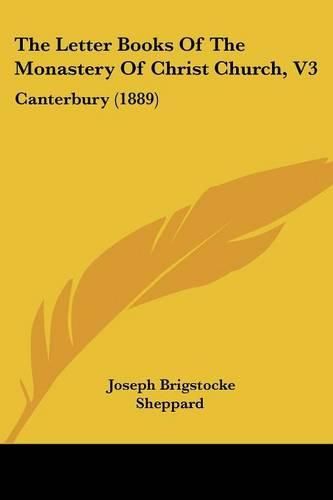 Cover image for The Letter Books of the Monastery of Christ Church, V3: Canterbury (1889)