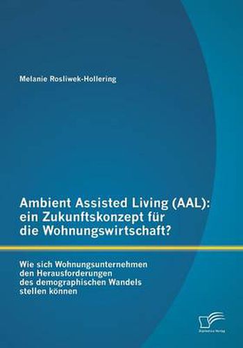 Cover image for Ambient Assisted Living (AAL): ein Zukunftskonzept fur die Wohnungswirtschaft?: Wie sich Wohnungsunternehmen den Herausforderungen des demographischen Wandels stellen koennen