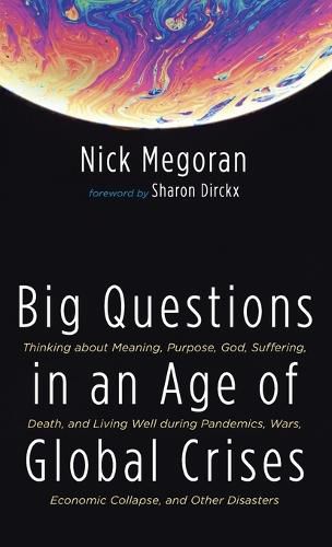 Cover image for Big Questions in an Age of Global Crises: Thinking about Meaning, Purpose, God, Suffering, Death, and Living Well During Pandemics, Wars, Economic Collapse, and Other Disasters