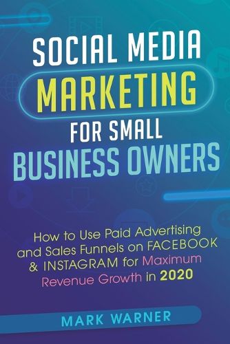 Cover image for Social Media Marketing for Small Business Owners: How to Use Paid Advertising and Sales Funnels on Facebook & Instagram for Maximum Revenue Growth in 2020