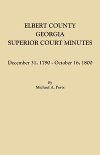 Cover image for Elbert County, Georgia, Superior Court Minutes: December 31, 1790-October 16, 1800