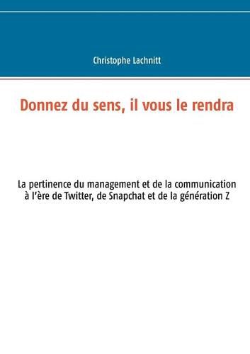 Cover image for Donnez du sens, il vous le rendra: La pertinence du management et de la communication a l'ere de Twitter, de Snapchat et de la generation Z