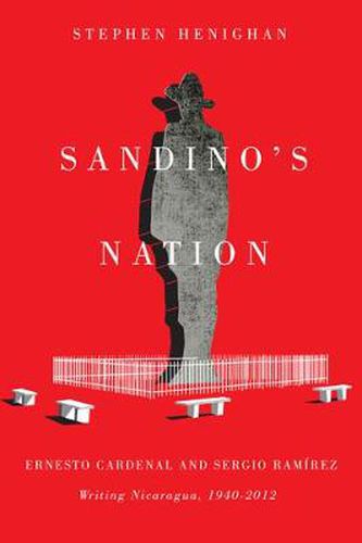 Sandino's Nation: Ernesto Cardenal and Sergio Ramirez Writing Nicaragua, 1940-2012