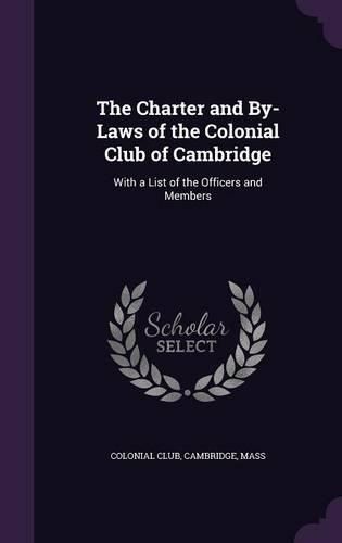 Cover image for The Charter and By-Laws of the Colonial Club of Cambridge: With a List of the Officers and Members