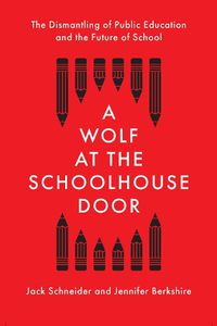 Cover image for A Wolf at the Schoolhouse Door: The Dismantling of Public Education and the Future of School