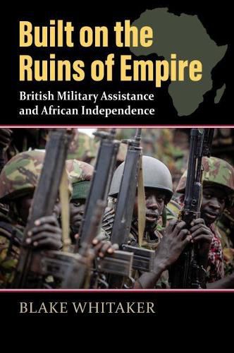 Cover image for Built on the Ruins of Empire: British Military Assistance and African Independence