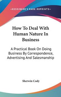 Cover image for How to Deal with Human Nature in Business: A Practical Book on Doing Business by Correspondence, Advertising and Salesmanship