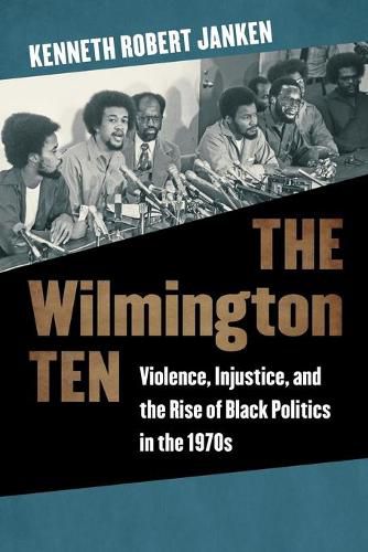 Cover image for The Wilmington Ten: Violence, Injustice, and the Rise of Black Politics in the 1970s