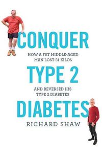 Cover image for Conquer Type 2 Diabetes: How a fat, middle-aged man lost 31 kilos and reversed his type 2 diabetes