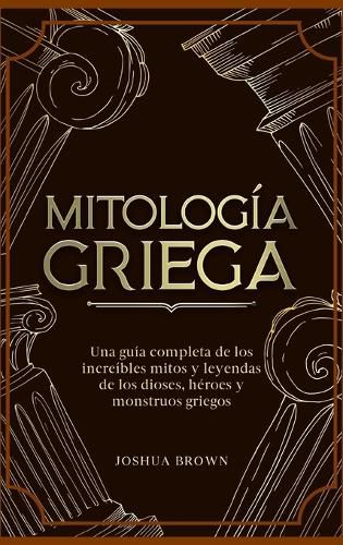 Cover image for Mitologia Griega: Una guia completa de los increibles mitos y leyendas de los dioses, heroes y monstruos griegos