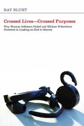 Cover image for Crossed Lives--Crossed Purposes: Why Thomas Jefferson Failed and William Willberforce Persisted in Leading an End to Slavery