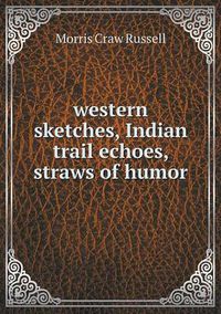Cover image for western sketches, Indian trail echoes, straws of humor