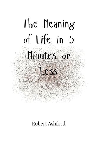 Cover image for The Meaning of Life in 5 Minutes or Less