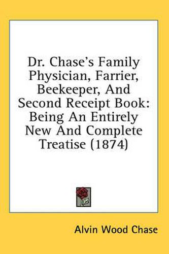 Cover image for Dr. Chase's Family Physician, Farrier, Beekeeper, and Second Receipt Book: Being an Entirely New and Complete Treatise (1874)