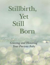 Cover image for Stillbirth, Yet Still Born: Grieving and Honoring Your Precious Baby