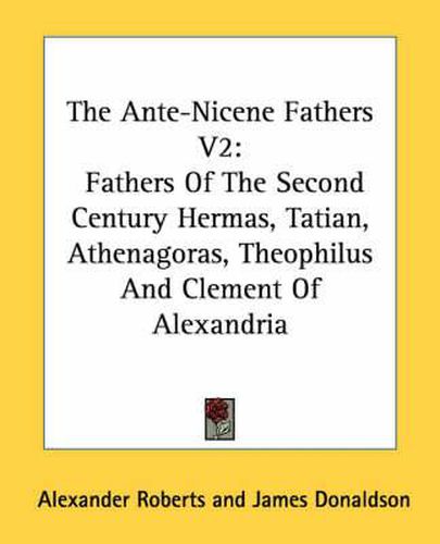 Cover image for The Ante-Nicene Fathers V2: Fathers of the Second Century Hermas, Tatian, Athenagoras, Theophilus and Clement of Alexandria