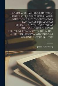 Cover image for Academiarum Orbis Christiani Libri Duo Quibus Praeter Earum Institutionen, Et Progressiones, Tam Falsae Quam Verae Religionis, Atque Sapientiae Oririgo, Noachique Post Diluvium, Et SS. Apostolorum Iesu Christi in Europam Adventus, Et Coloniae Describuntur