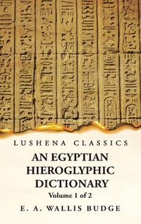 Cover image for An Egyptian Hieroglyphic Dictionary With an Index of English Words, King List and Geographical, List With Indexes, List of Hieroglyphic Characters, Coptic and Semitic Alphabets, Etc by Ernest Alfred Wallis Budge Volume 1 of 2