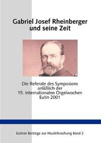 Cover image for Gabriel Josef Rheinberger und seine Zeit: Die Referate des Symposions anlasslich der 15. Internationalen Orgelwochen Eutin 2001