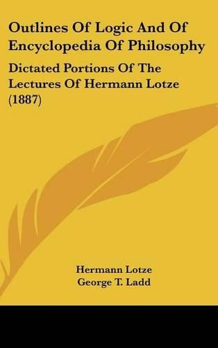 Outlines of Logic and of Encyclopedia of Philosophy: Dictated Portions of the Lectures of Hermann Lotze (1887)