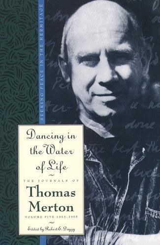 Cover image for Dancing in the Water of Life: Seeking Peace in the Hermitage, the Journals of Thomas Merton, Volume Five 1963-1965