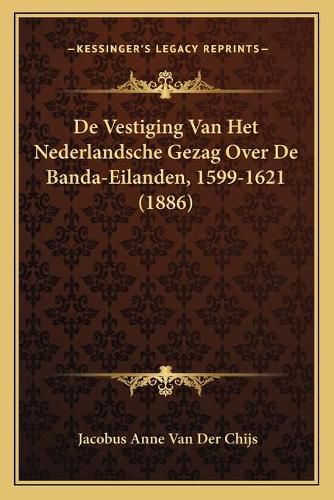 de Vestiging Van Het Nederlandsche Gezag Over de Banda-Eilanden, 1599-1621 (1886)