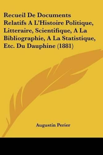 Recueil de Documents Relatifs A L'Histoire Politique, Litteraire, Scientifique, a la Bibliographie, a la Statistique, Etc. Du Dauphine (1881)