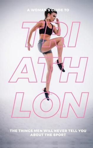 Cover image for A Woman's Guide to Triathlon: The Things Men Will Never Tell You About the Sport