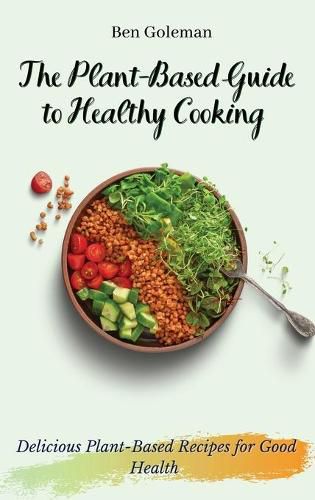 Cover image for The Plant- Based Guide to Healthy Cooking: Delicious Plant-Based Recipes for Good Health