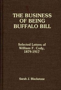 Cover image for The Business of Being Buffalo Bill: Selected Letters of William F. Cody, 1879-1917