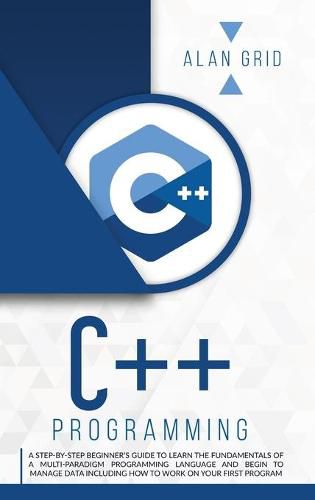 Cover image for C++ Programming: A Beginner's Guide to Learn the Basic of a Multi-Paradigm Programming Language and Begin to Manage Data