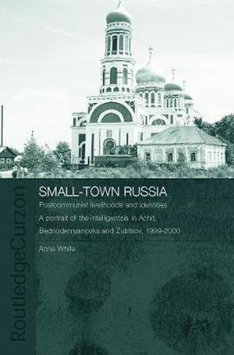 Cover image for Small-Town Russia: Postcommunist Livelihoods and Identities: A Portrait of the Intelligentsia in Achit, Bednodemyanovsk and Zubtsov, 1999-2000