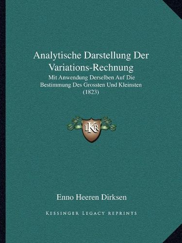 Cover image for Analytische Darstellung Der Variations-Rechnung: Mit Anwendung Derselben Auf Die Bestimmung Des Grossten Und Kleinsten (1823)